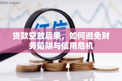 乐都贷款空放后果，如何避免财务陷阱与信用危机