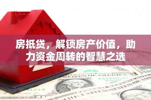 春日房抵贷，解锁房产价值，助力资金周转的智慧之选