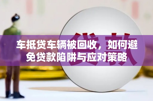浑源车抵贷车辆被回收，如何避免贷款陷阱与应对策略