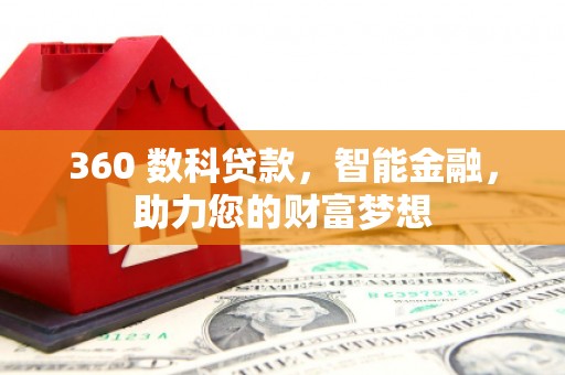 孙吴360 数科贷款，智能金融，助力您的财富梦想