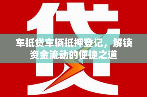 临川车抵贷车辆抵押登记，解锁资金流动的便捷之道