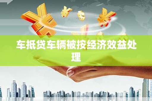临川车抵贷车辆被按经济效益处理