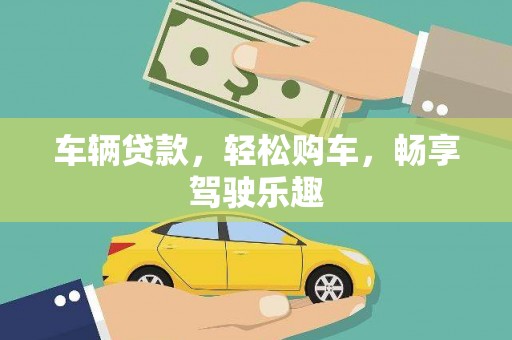 樊城车辆贷款，轻松购车，畅享驾驶乐趣