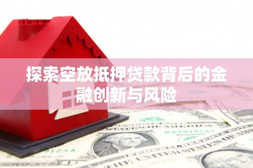 蕉岭探索空放抵押贷款背后的金融创新与风险