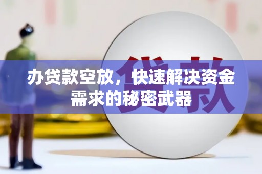 石峰办贷款空放，快速解决资金需求的秘密武器
