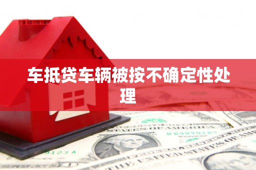 樊城车抵贷车辆被按不确定性处理