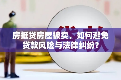 元长房抵贷房屋被卖，如何避免贷款风险与法律纠纷？
