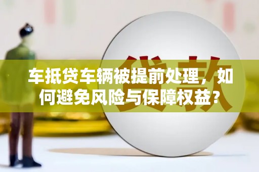 元长车抵贷车辆被提前处理，如何避免风险与保障权益？