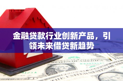 乐都金融贷款行业创新产品，引领未来借贷新趋势