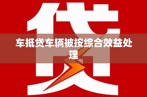 公安车抵贷车辆被按综合效益处理