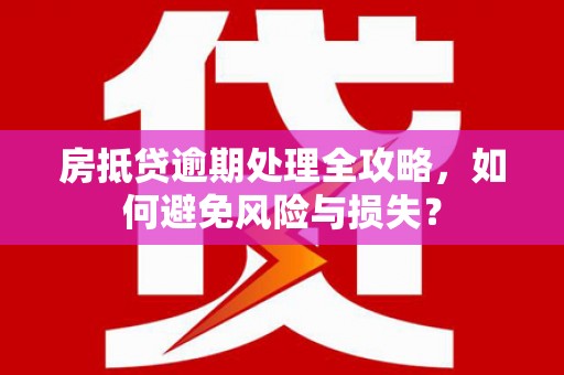 五寨房抵贷逾期处理全攻略，如何避免风险与损失？
