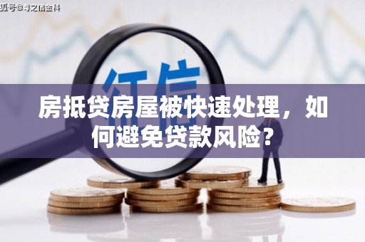 麒麟房抵贷房屋被快速处理，如何避免贷款风险？