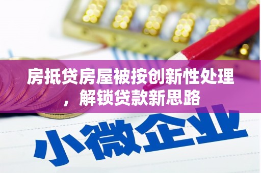 自流井房抵贷房屋被按创新性处理，解锁贷款新思路