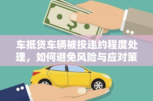 原平车抵贷车辆被按违约程度处理，如何避免风险与应对策略
