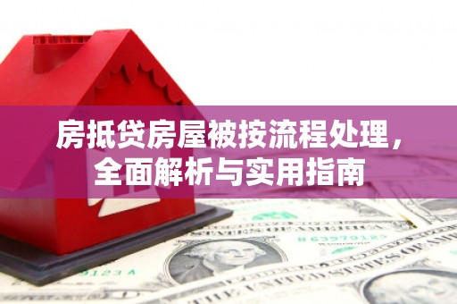青云谱房抵贷房屋被按流程处理，全面解析与实用指南