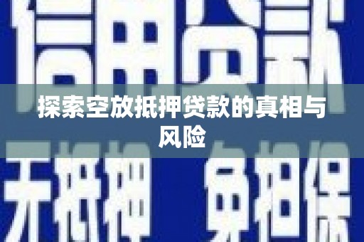 甘井子探索空放抵押贷款的真相与风险