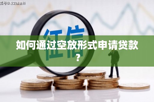 郾城如何通过空放形式申请贷款？