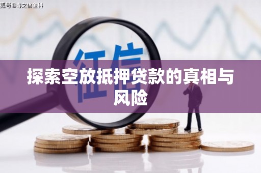 铜陵探索空放抵押贷款的真相与风险