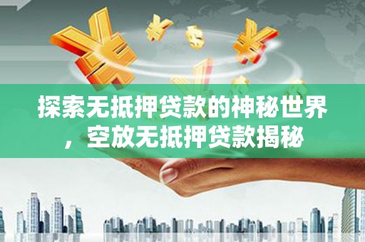 宏伟探索无抵押贷款的神秘世界，空放无抵押贷款揭秘