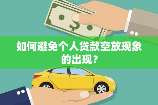 利州如何避免个人贷款空放现象的出现？