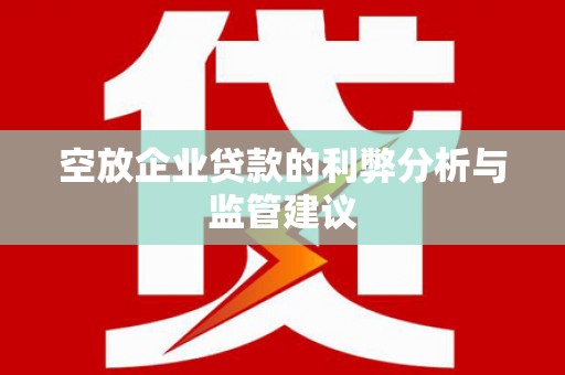 青县空放企业贷款的利弊分析与监管建议