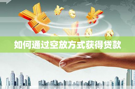 利州如何通过空放方式获得贷款