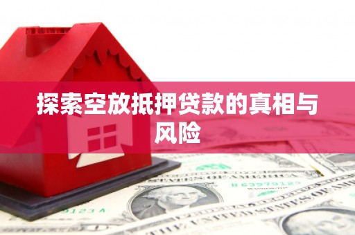 永春探索空放抵押贷款的真相与风险