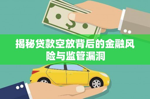 乐清揭秘贷款空放背后的金融风险与监管漏洞
