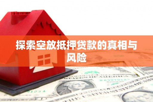 阳明探索空放抵押贷款的真相与风险