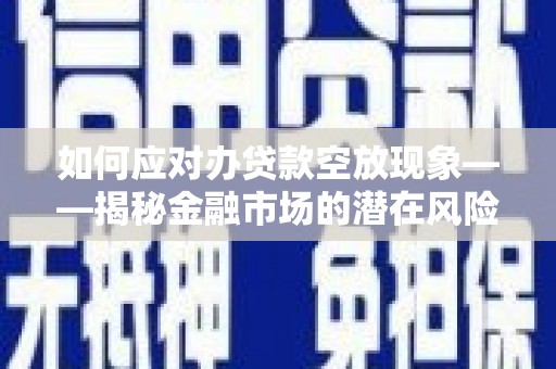 沙洋如何应对办贷款空放现象——揭秘金融市场的潜在风险与对策