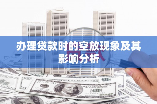乐清办理贷款时的空放现象及其影响分析