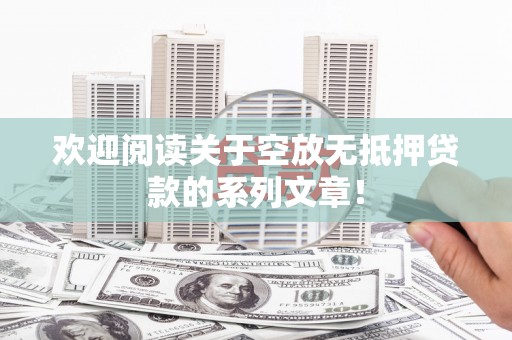 元长欢迎阅读关于空放无抵押贷款的系列文章！
