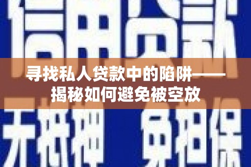 和龙寻找私人贷款中的陷阱——揭秘如何避免被空放