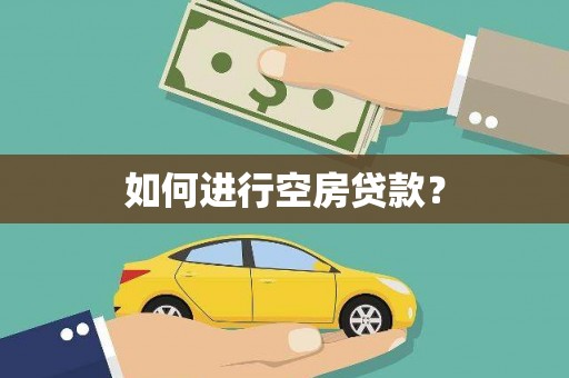 莫旗如何进行空房贷款？