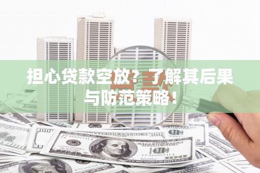 葵青担心贷款空放？了解其后果与防范策略！