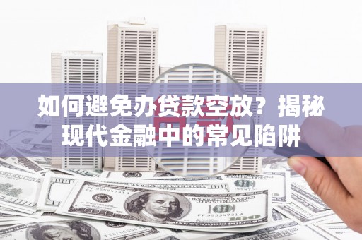 民乐如何避免办贷款空放？揭秘现代金融中的常见陷阱