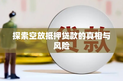 阳明探索空放抵押贷款的真相与风险