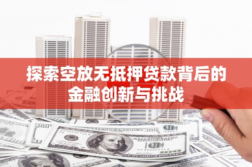 蕉岭探索空放无抵押贷款背后的金融创新与挑战