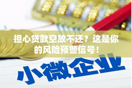 葵青担心贷款空放不还？这是你的风险预警信号！