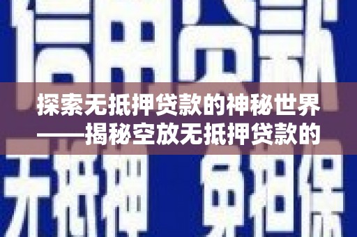 宁南探索无抵押贷款的神秘世界——揭秘空放无抵押贷款的魅力与风险