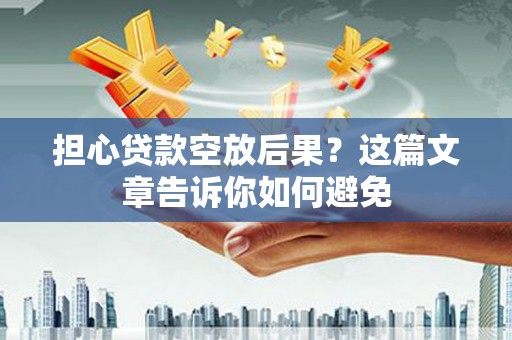 临河担心贷款空放后果？这篇文章告诉你如何避免