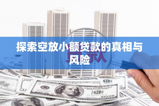 西林探索空放小额贷款的真相与风险