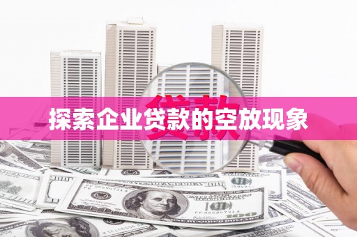 桃园探索企业贷款的空放现象