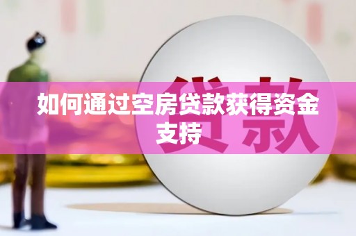 乡宁如何通过空房贷款获得资金支持