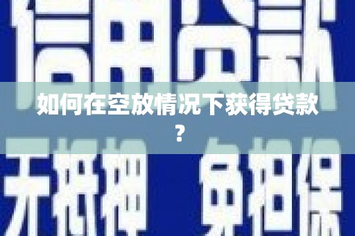 民乐如何在空放情况下获得贷款？