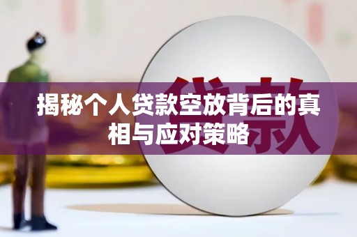 西林揭秘个人贷款空放背后的真相与应对策略