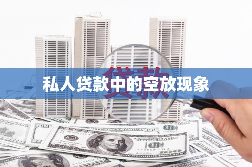 西林私人贷款中的空放现象