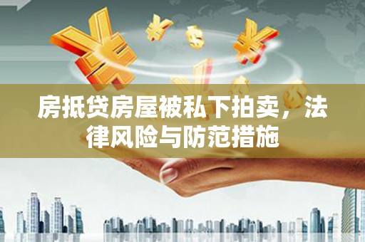 猇亭房抵贷房屋被私下拍卖，法律风险与防范措施