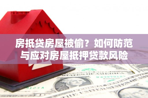 大鹏新区房抵贷房屋被偷？如何防范与应对房屋抵押贷款风险