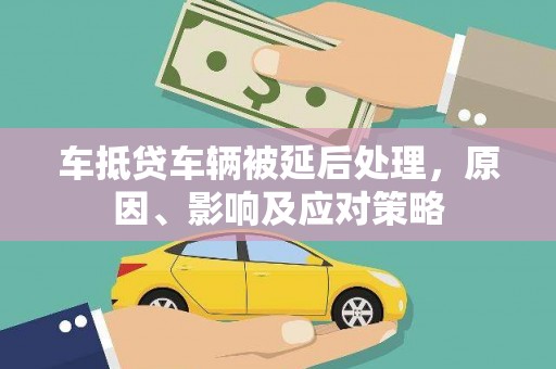 大鹏新区车抵贷车辆被延后处理，原因、影响及应对策略